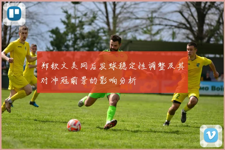 郑钦文美网后发球稳定性调整及其对冲冠前景的影响分析