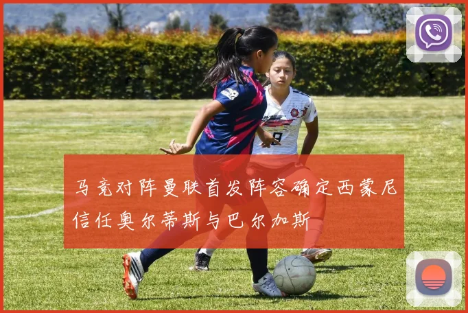 马竞对阵曼联首发阵容确定西蒙尼信任奥尔蒂斯与巴尔加斯