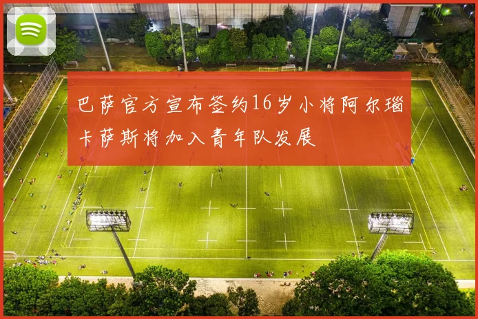 巴萨官方宣布签约16岁小将阿尔瑙卡萨斯将加入青年队发展